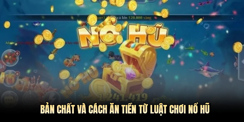 Bản chất và cách ăn tiền từ luật chơi nổ hũ